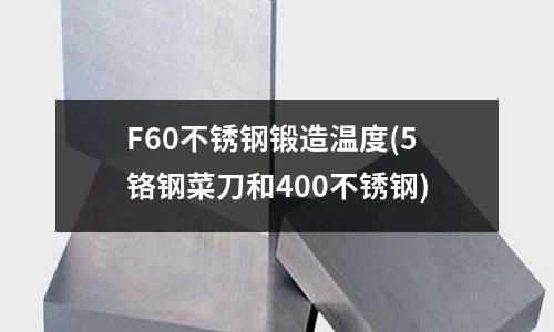 F60不锈钢锻造温度(5铬钢菜刀和400不锈钢)