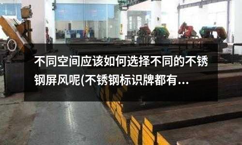 不同空间应该如何选择不同的不锈钢屏风呢(不锈钢标识牌都有哪些优势？)