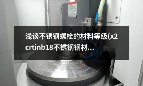 浅谈不锈钢螺栓的材料等级(x2crtinb18不锈钢钢材)