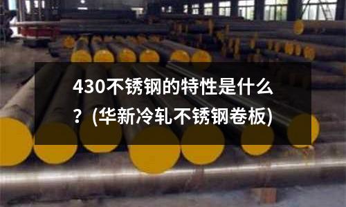 430不锈钢的特性是什么？(华新冷轧不锈钢卷板)
