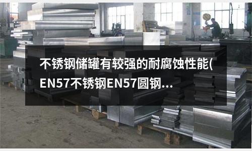 不锈钢储罐有较强的耐腐蚀性能(EN57不锈钢EN57圆钢EN57)