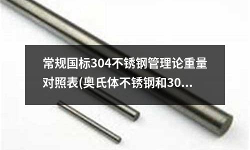 常规国标304不锈钢管理论重量对照表(奥氏体不锈钢和304哪个好)