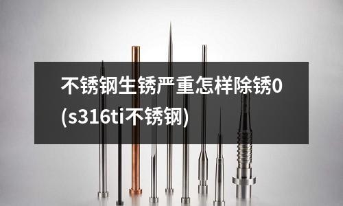 不锈钢生锈严重怎样除锈0(s316ti不锈钢)