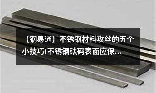 【钢易通】不锈钢材料攻丝的五个小技巧(不锈钢砝码表面应保持清各等级4级以上)