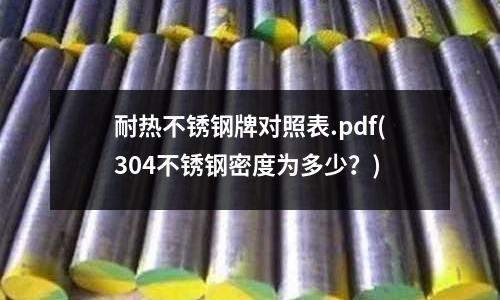 耐热不锈钢牌对照表.pdf(304不锈钢密度为多少？)