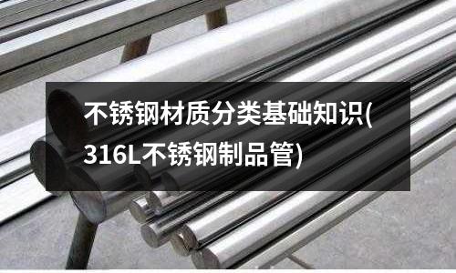 不锈钢材质分类基础知识(316L不锈钢制品管)