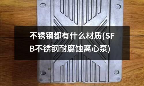 不锈钢都有什么材质(SFB不锈钢耐腐蚀离心泵)