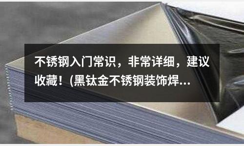 不锈钢入门常识，非常详细，建议收藏！(黑钛金不锈钢装饰焊管)