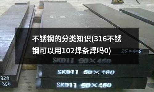不锈钢的分类知识(316不锈钢可以用102焊条焊吗0)