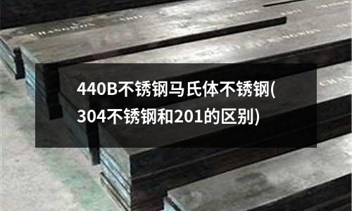 440B不锈钢马氏体不锈钢(304不锈钢和201的区别)
