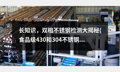 长知识，双相不锈钢检测大揭秘(食品级430和304不锈钢会生锈吗？)