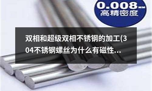 双相和超级双相不锈钢的加工(304不锈钢螺丝为什么有磁性)
