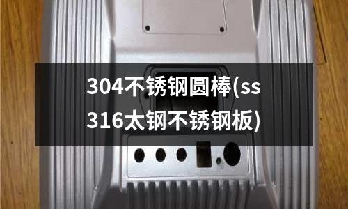 304不锈钢圆棒(ss316太钢不锈钢板)