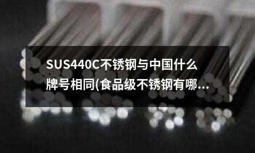 SUS440C不锈钢与中国什么牌号相同(食品级不锈钢有哪几种（食品级不锈钢）)