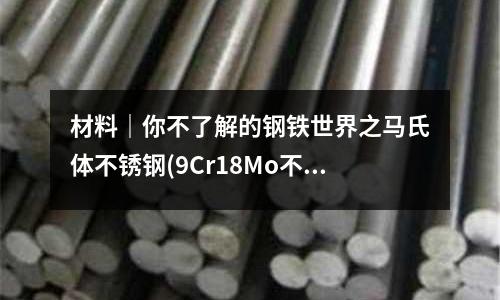 材料｜你不了解的钢铁世界之马氏体不锈钢(9Cr18Mo不锈钢组织特征为马氏体型)