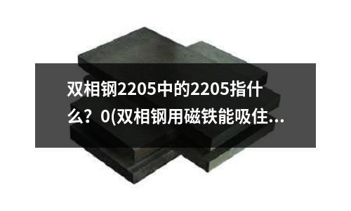 双相钢2205中的2205指什么？0(双相钢用磁铁能吸住吗0)