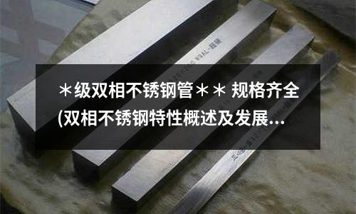 ＊级双相不锈钢管＊＊ 规格齐全(双相不锈钢特性概述及发展历史)