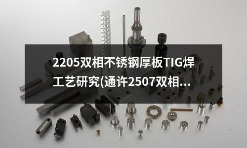 2205双相不锈钢厚板TIG焊工艺研究(通许2507双相钢抗点蚀、缝隙腐蚀性能)