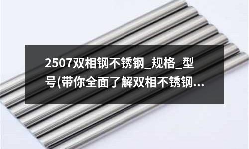 2507双相钢不锈钢_规格_型号(带你全面了解双相不锈钢)