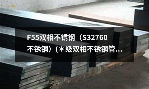 F55双相不锈钢（S32760不锈钢）(＊级双相不锈钢管厂家 材质包化验)