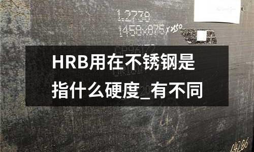 HRB用在不锈钢是指什么硬度_有不同