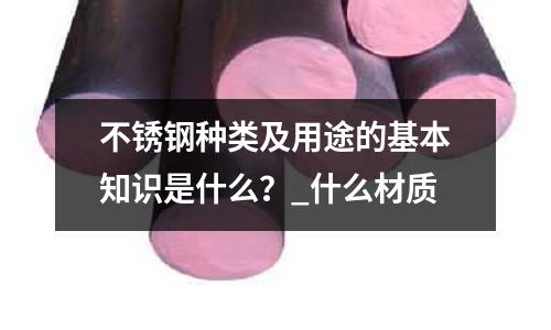 不锈钢种类及用途的基本知识是什么？_什么材质