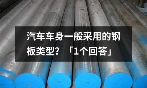 汽车车身一般采用的钢板类型？「1个回答」