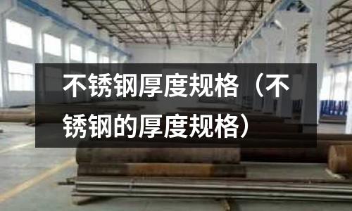 不锈钢厚度规格（不锈钢的厚度规格）