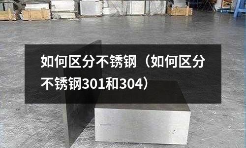 如何区分不锈钢（如何区分不锈钢301和304）