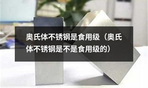 奥氏体不锈钢是食用级（奥氏体不锈钢是不是食用级的）