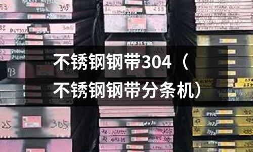 不锈钢钢带304（不锈钢钢带分条机）