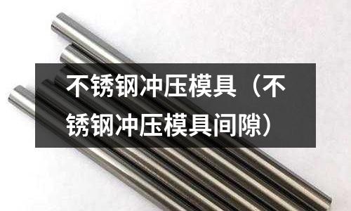 不锈钢冲压模具（不锈钢冲压模具间隙）