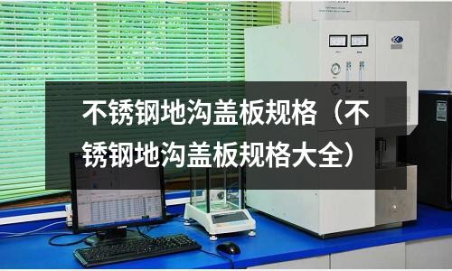 不锈钢地沟盖板规格（不锈钢地沟盖板规格大全）