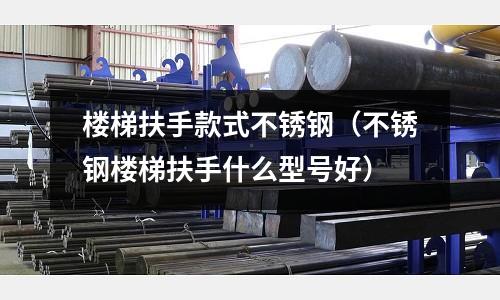 楼梯扶手款式不锈钢（不锈钢楼梯扶手什么型号好）