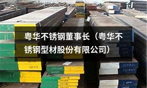 粤华不锈钢董事长（粤华不锈钢型材股份有限公司）