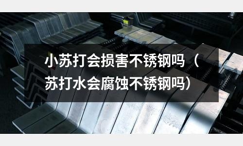 小苏打会损害不锈钢吗（苏打水会腐蚀不锈钢吗）