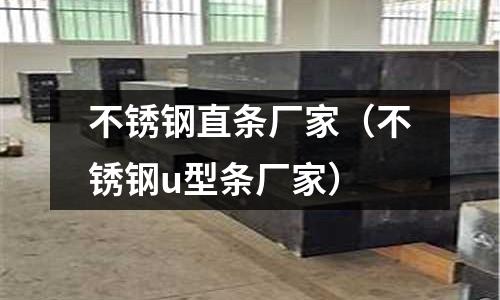 不锈钢直条厂家（不锈钢u型条厂家）