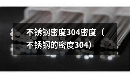 不锈钢密度304密度（不锈钢的密度304）