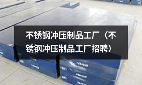 不锈钢冲压制品工厂（不锈钢冲压制品工厂招聘）