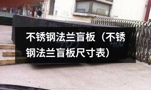 不锈钢法兰盲板（不锈钢法兰盲板尺寸表）