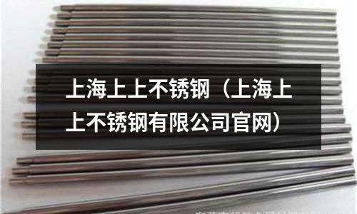 上海上上不锈钢（上海上上不锈钢有限公司官网）
