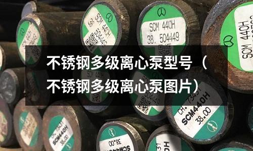 不锈钢多级离心泵型号（不锈钢多级离心泵图片）