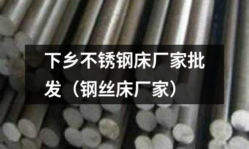 下乡不锈钢床厂家批发（钢丝床厂家）