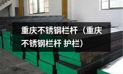 重庆不锈钢栏杆（重庆不锈钢栏杆 护栏）