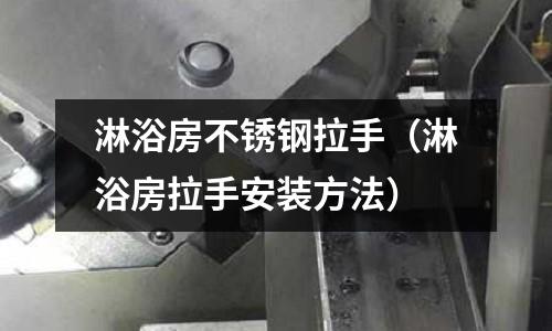 淋浴房不锈钢拉手（淋浴房拉手安装方法）