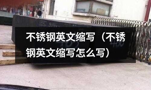 不锈钢英文缩写（不锈钢英文缩写怎么写）