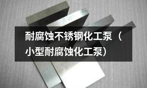 耐腐蚀不锈钢化工泵（小型耐腐蚀化工泵）
