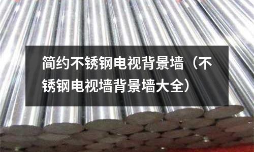 简约不锈钢电视背景墙（不锈钢电视墙背景墙大全）