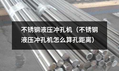 不锈钢液压冲孔机（不锈钢液压冲孔机怎么算孔距离）