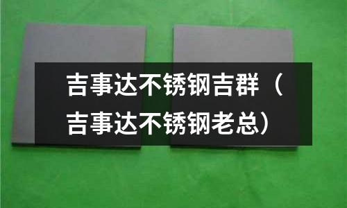 吉事达不锈钢吉群（吉事达不锈钢老总）